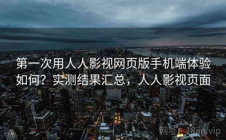 第一次用人人影视网页版手机端体验如何？实测结果汇总，人人影视页面