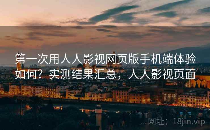 第一次用人人影视网页版手机端体验如何？实测结果汇总，人人影视页面