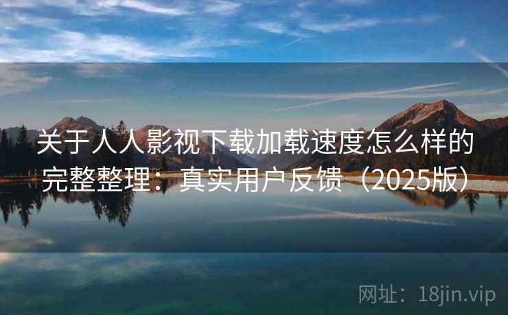 关于人人影视下载加载速度怎么样的完整整理:真实用户反馈(2025版) 关于人人影视下载加载速度怎么样的完整整理:真实用户反馈(2025版)