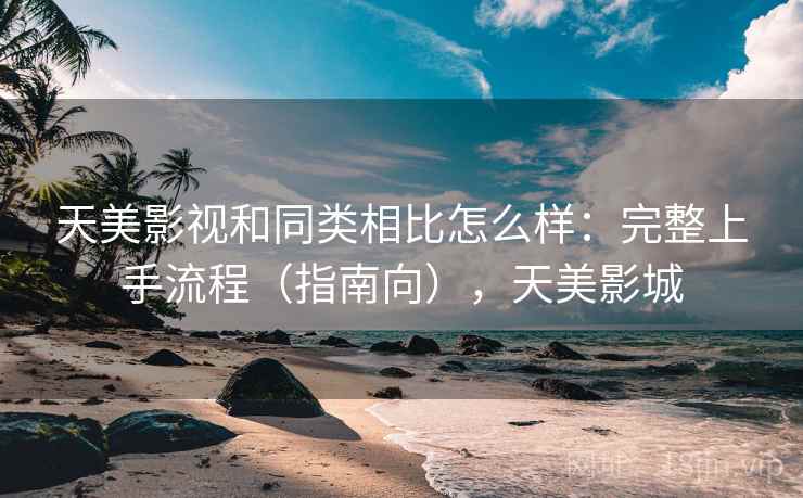 天美影视和同类相比怎么样：完整上手流程（指南向），天美影城