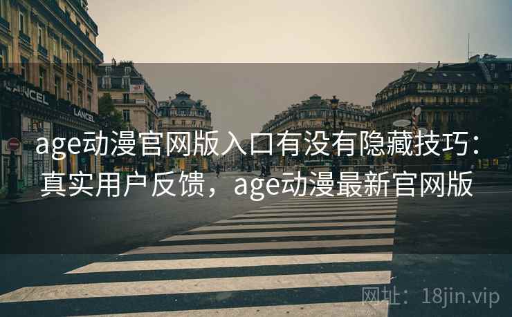 age动漫官网版入口有没有隐藏技巧：真实用户反馈，age动漫最新官网版