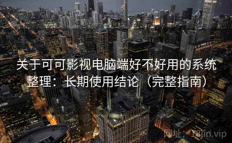 关于可可影视电脑端好不好用的系统整理：长期使用结论（完整指南）