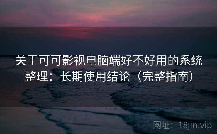 关于可可影视电脑端好不好用的系统整理：长期使用结论（完整指南）