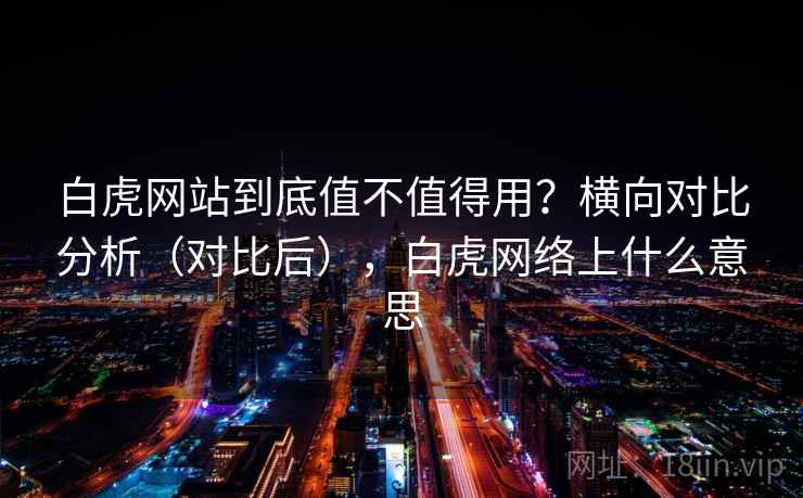 白虎网站到底值不值得用？横向对比分析（对比后），白虎网络上什么意思