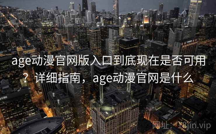 age动漫官网版入口到底现在是否可用?详细指南,age动漫官网是什么 age动漫官网版入口到底现在是否可用?详细指南,age动漫官网是什么