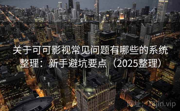 关于可可影视常见问题有哪些的系统整理：新手避坑要点（2025整理）