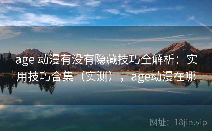 age 动漫有没有隐藏技巧全解析：实用技巧合集（实测），age动漫在哪