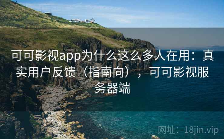 可可影视app为什么这么多人在用：真实用户反馈（指南向），可可影视服务器端