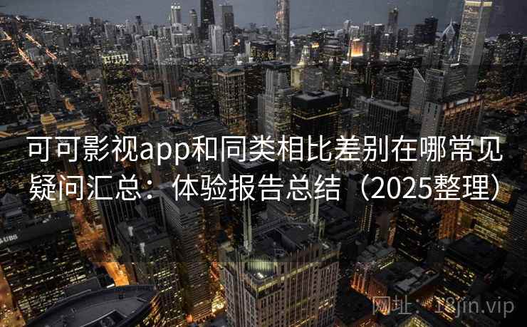 可可影视app和同类相比差别在哪常见疑问汇总：体验报告总结（2025整理）