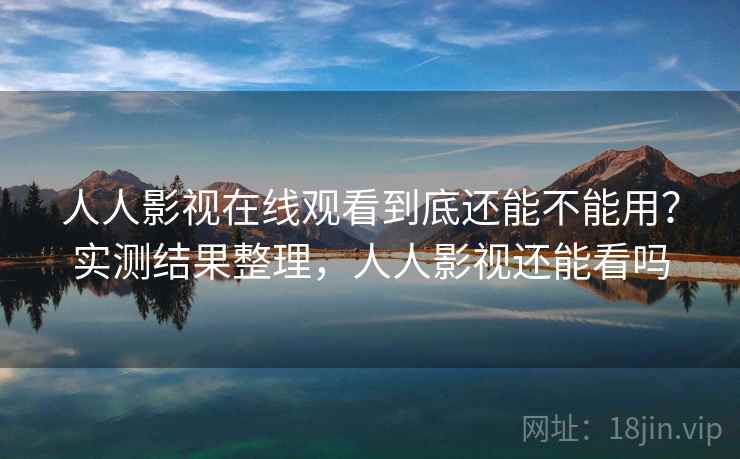 人人影视在线观看到底还能不能用?实测结果整理,人人影视还能看吗 人人影视在线观看到底还能不能用?实测结果整理,人人影视还能看吗