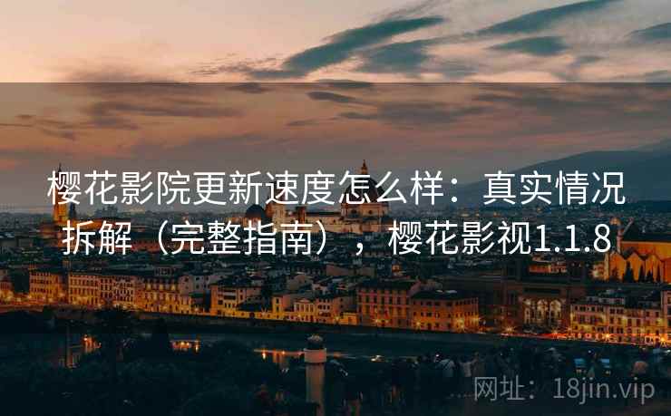 樱花影院更新速度怎么样：真实情况拆解（完整指南），樱花影视1.1.8