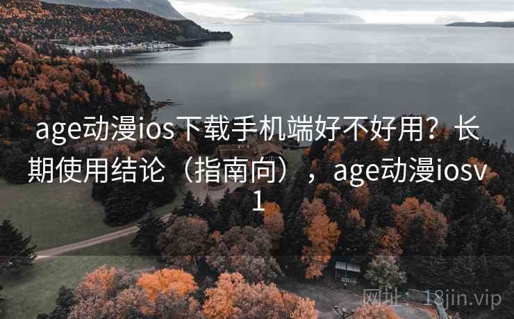 age动漫ios下载手机端好不好用？长期使用结论（指南向），age动漫iosv1