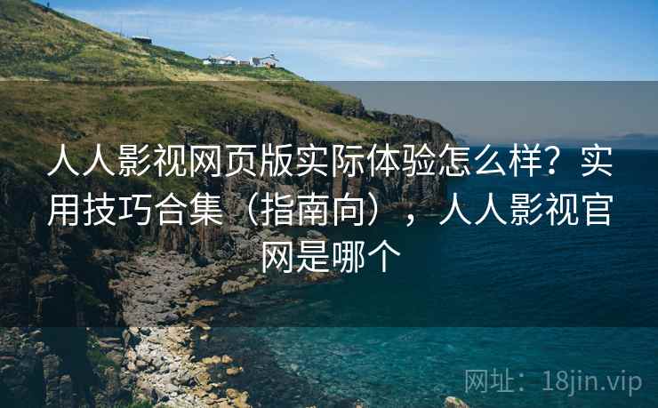 人人影视网页版实际体验怎么样?实用技巧合集(指南向),人人影视官网是哪个 人人影视网页版实际体验怎么样?实用技巧合集(指南向),人人影视官网是哪个