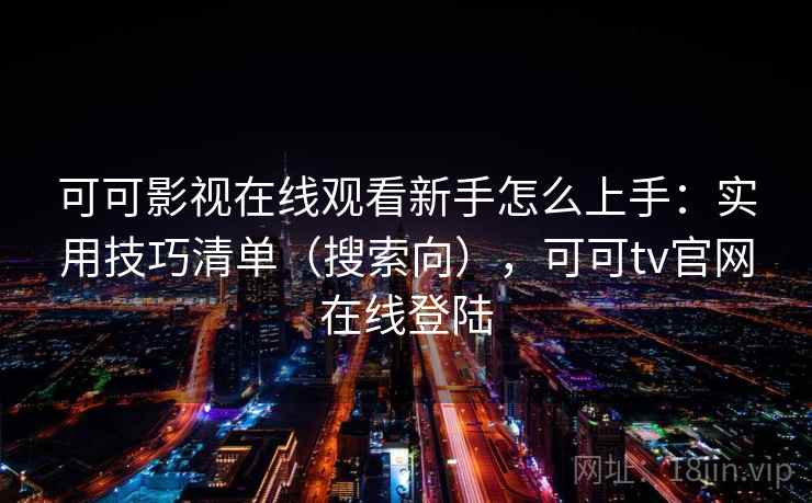 可可影视在线观看新手怎么上手:实用技巧清单(搜索向),可可tv官网在线登陆 可可影视在线观看新手怎么上手:实用技巧清单(搜索向),可可tv官网在线登陆