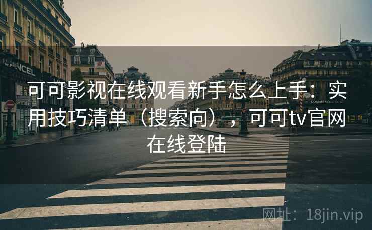 可可影视在线观看新手怎么上手:实用技巧清单(搜索向),可可tv官网在线登陆 可可影视在线观看新手怎么上手:实用技巧清单(搜索向),可可tv官网在线登陆