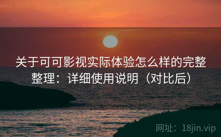 关于可可影视实际体验怎么样的完整整理：详细使用说明（对比后）