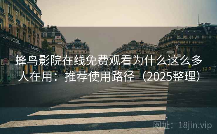 蜂鸟影院在线免费观看为什么这么多人在用：推荐使用路径（2025整理）