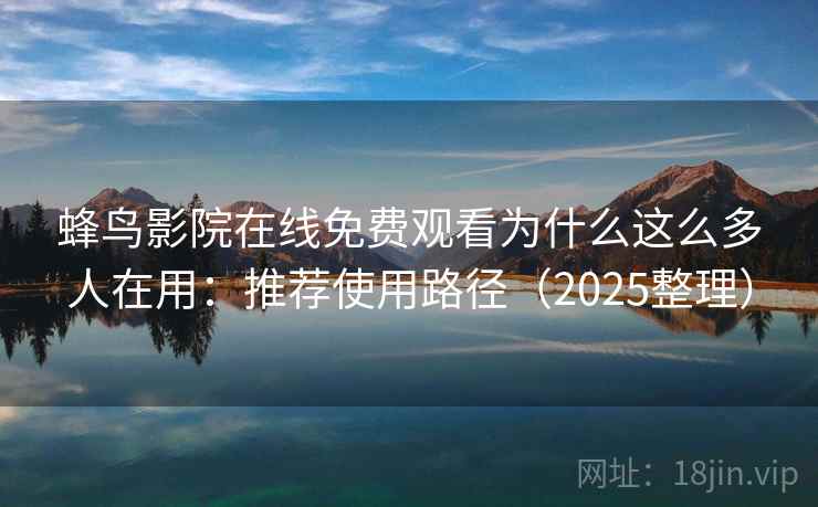 蜂鸟影院在线免费观看为什么这么多人在用：推荐使用路径（2025整理）