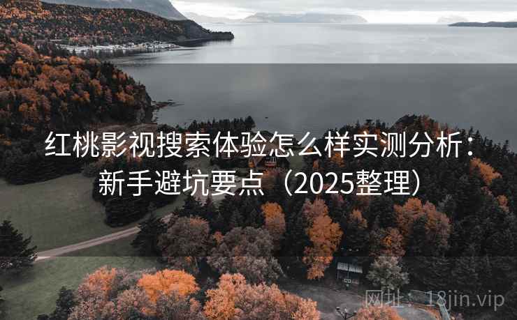 红桃影视搜索体验怎么样实测分析:新手避坑要点(2025整理) 红桃影视搜索体验怎么样实测分析:新手避坑要点(2025整理)