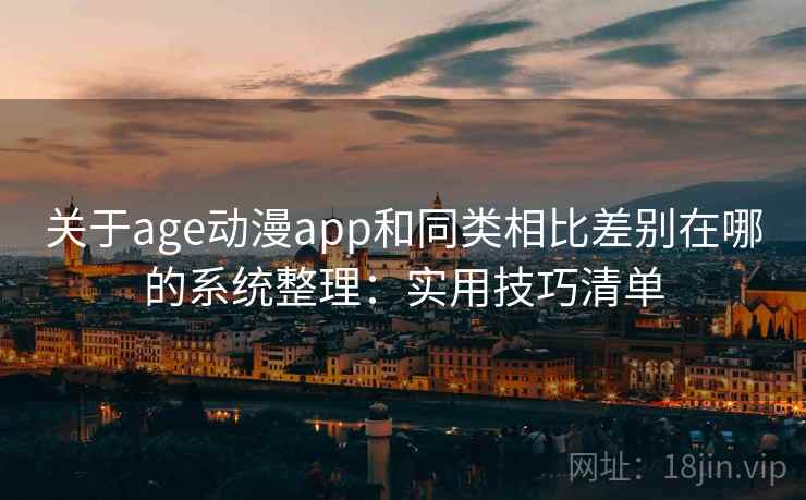 关于age动漫app和同类相比差别在哪的系统整理:实用技巧清单 关于age动漫app和同类相比差别在哪的系统整理:实用技巧清单