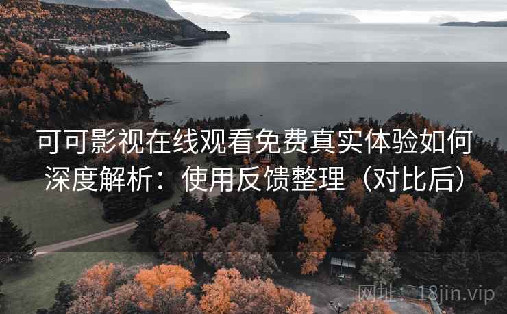 可可影视在线观看免费真实体验如何深度解析:使用反馈整理(对比后) 可可影视在线观看免费真实体验如何深度解析:使用反馈整理(对比后)