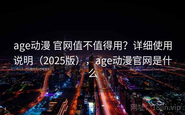 age动漫 官网值不值得用?详细使用说明(2025版),age动漫官网是什么 age动漫 官网值不值得用?详细使用说明(2025版),age动漫官网是什么