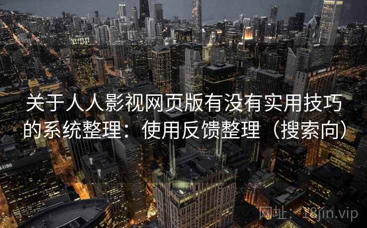 关于人人影视网页版有没有实用技巧的系统整理:使用反馈整理(搜索向) 关于人人影视网页版有没有实用技巧的系统整理:使用反馈整理(搜索向)