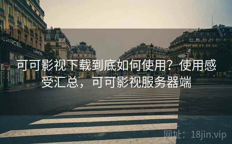 可可影视下载到底如何使用？使用感受汇总，可可影视服务器端