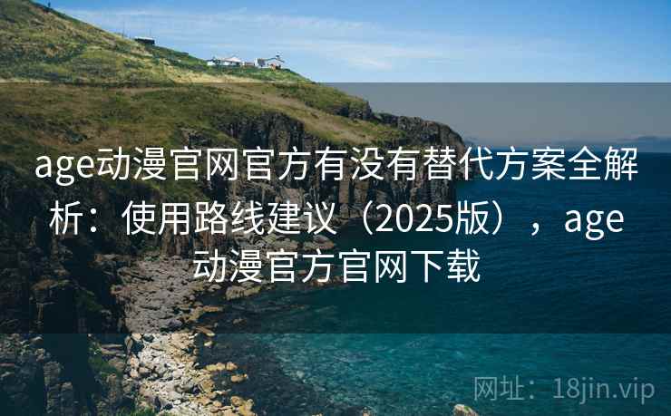 age动漫官网官方有没有替代方案全解析：使用路线建议（2025版），age动漫官方官网下载