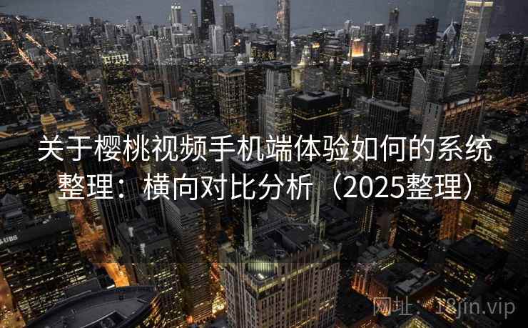 关于樱桃视频手机端体验如何的系统整理:横向对比分析(2025整理) 关于樱桃视频手机端体验如何的系统整理:横向对比分析(2025整理)