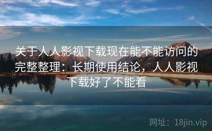 关于人人影视下载现在能不能访问的完整整理:长期使用结论,人人影视下载好了不能看 关于人人影视下载现在能不能访问的完整整理:长期使用结论,人人影视下载好了不能看