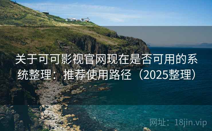 关于可可影视官网现在是否可用的系统整理：推荐使用路径（2025整理）