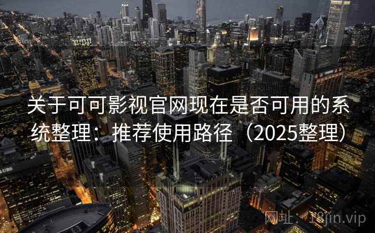 关于可可影视官网现在是否可用的系统整理:推荐使用路径(2025整理) 关于可可影视官网现在是否可用的系统整理:推荐使用路径(2025整理)