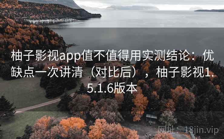 柚子影视app值不值得用实测结论:优缺点一次讲清(对比后),柚子影视1.5.1.6版本 柚子影视app值不值得用实测结论:优缺点一次讲清(对比后),柚子影视1.5.1.6版本
