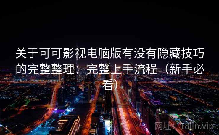 关于可可影视电脑版有没有隐藏技巧的完整整理：完整上手流程（新手必看）