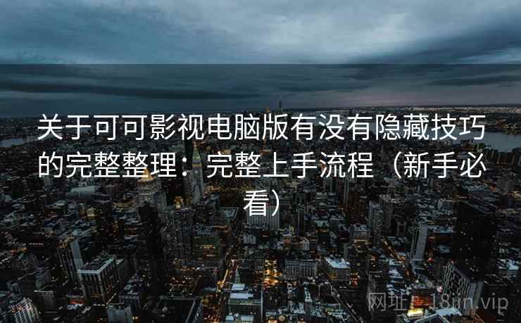 关于可可影视电脑版有没有隐藏技巧的完整整理：完整上手流程（新手必看）