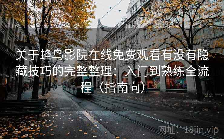 关于蜂鸟影院在线免费观看有没有隐藏技巧的完整整理：入门到熟练全流程（指南向）