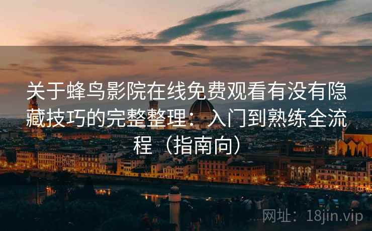关于蜂鸟影院在线免费观看有没有隐藏技巧的完整整理：入门到熟练全流程（指南向）