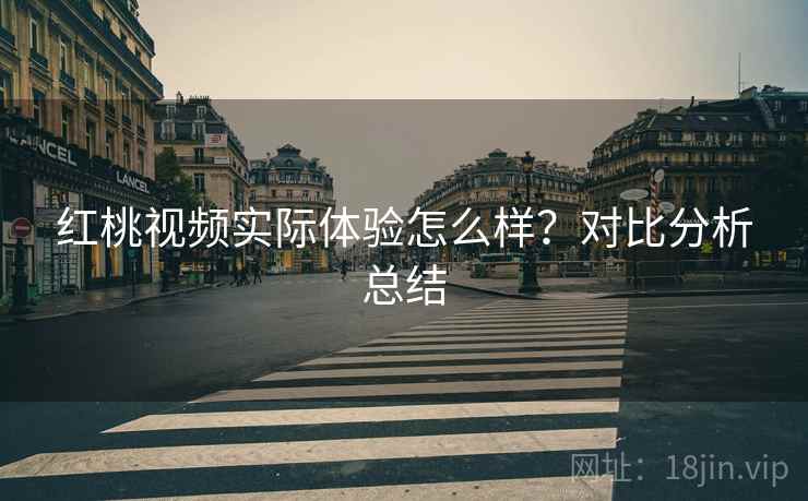 红桃视频实际体验怎么样？对比分析总结