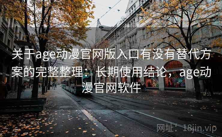 关于age动漫官网版入口有没有替代方案的完整整理:长期使用结论,age动漫官网软件 关于age动漫官网版入口有没有替代方案的完整整理:长期使用结论,age动漫官网软件