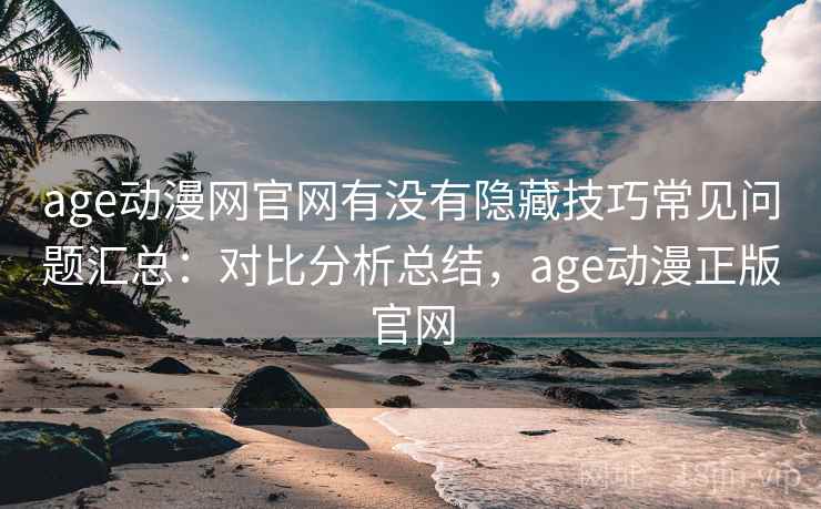 age动漫网官网有没有隐藏技巧常见问题汇总：对比分析总结，age动漫正版官网