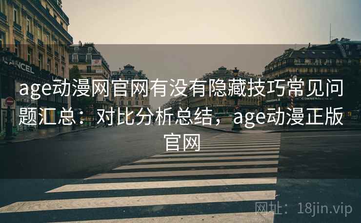 age动漫网官网有没有隐藏技巧常见问题汇总:对比分析总结,age动漫正版官网 age动漫网官网有没有隐藏技巧常见问题汇总:对比分析总结,age动漫正版官网