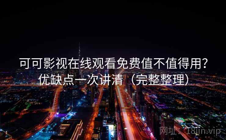 可可影视在线观看免费值不值得用?优缺点一次讲清(完整整理) 可可影视在线观看免费值不值得用?优缺点一次讲清(完整整理)