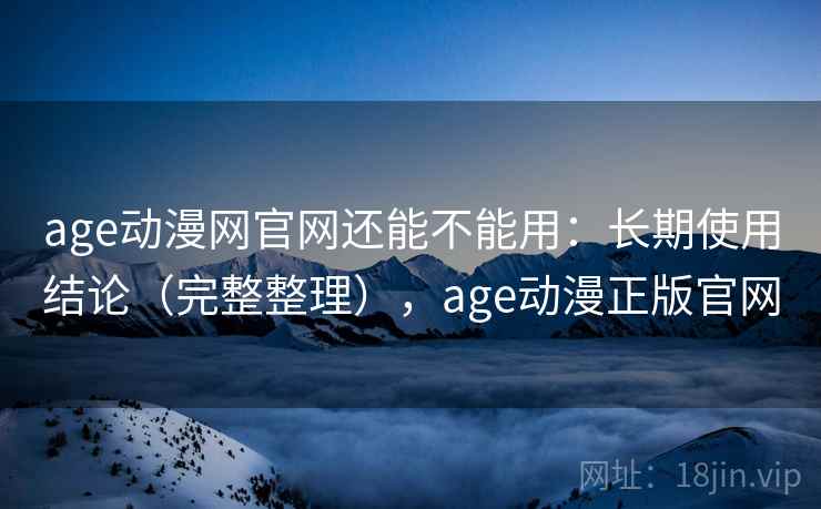 age动漫网官网还能不能用：长期使用结论（完整整理），age动漫正版官网
